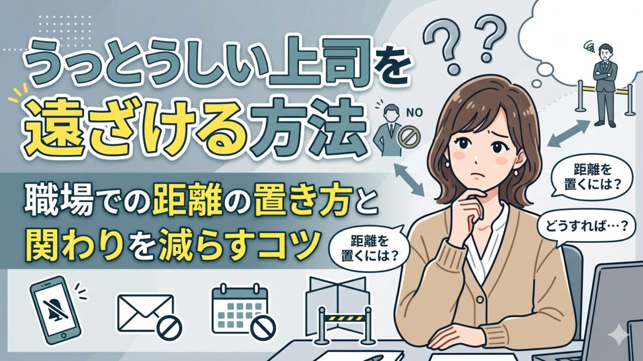 うっとうしい上司を遠ざける方法｜職場での距離の置き方と関わりを減らすコツ