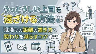 うっとうしい上司を遠ざける方法｜職場での距離の置き方と関わりを減らすコツ