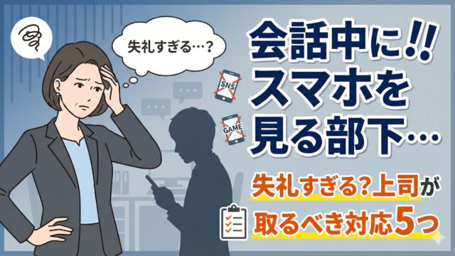会話中にスマホを見る部下…失礼すぎる？上司が取るべき対応5つ